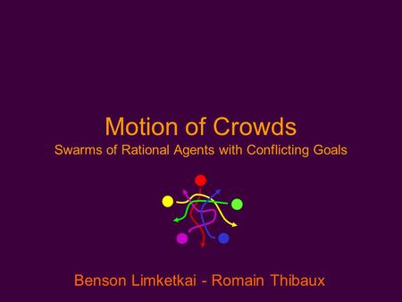 Motion of Crowds Benson Limketkai - Romain Thibaux Swarms of Rational Agents with Conflicting Goals.