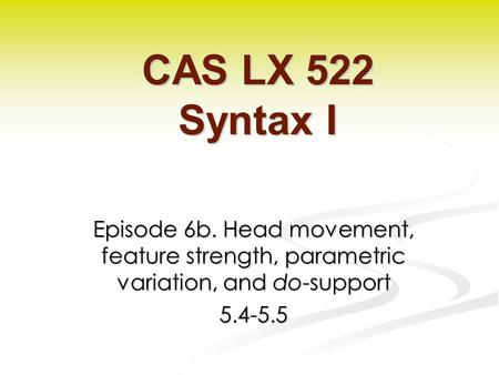 Episode 6b. Head movement, feature strength, parametric variation, and do-support 5.4-5.5 CAS LX 522 Syntax I.
