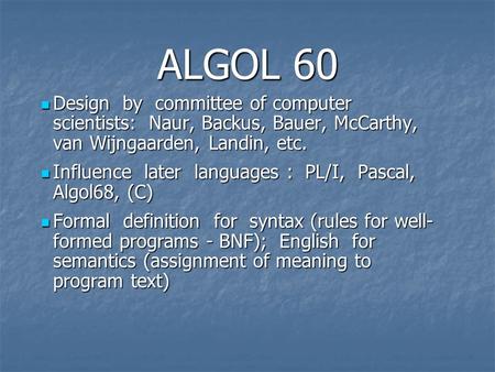 ALGOL 60 Design by committee of computer scientists: Naur, Backus, Bauer, McCarthy, van Wijngaarden, Landin, etc. Design by committee of computer scientists: