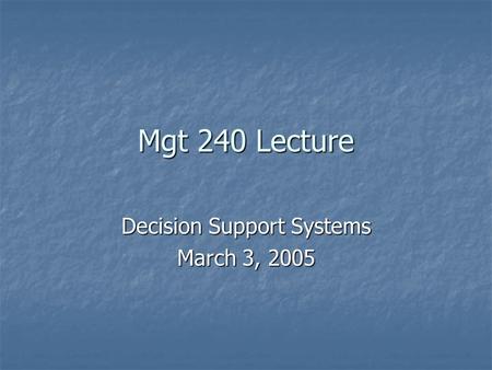 Mgt 240 Lecture Decision Support Systems March 3, 2005.