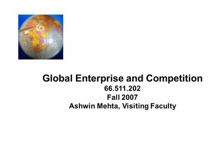 Global Enterprise and Competition Ashwin Mehta, Visiting Faculty