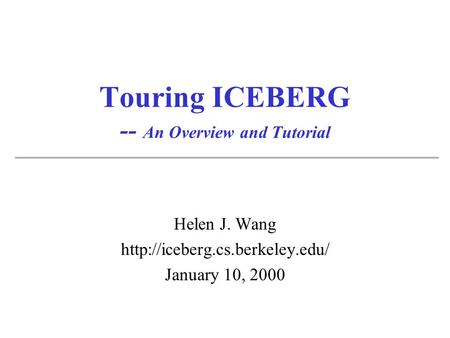 Touring ICEBERG -- An Overview and Tutorial Helen J. Wang  January 10, 2000.