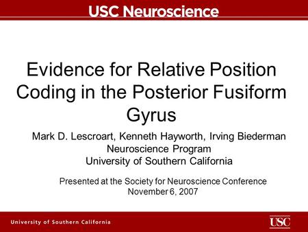 Evidence for Relative Position Coding in the Posterior Fusiform Gyrus Mark D. Lescroart, Kenneth Hayworth, Irving Biederman Neuroscience Program University.