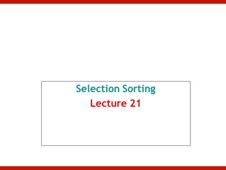 Selection Sorting Lecture 21. Selection Sort Given an array of length n, –In first iteration: Search elements 0 through n-1 and select the smallest Swap.
