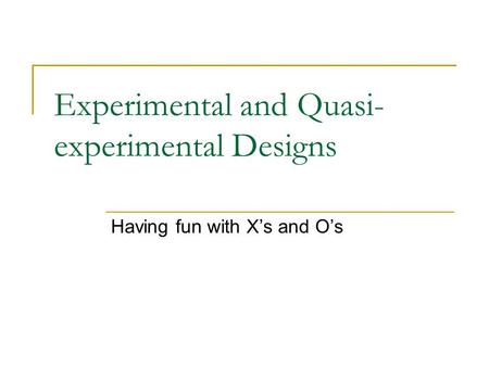 Experimental and Quasi- experimental Designs Having fun with X’s and O’s.