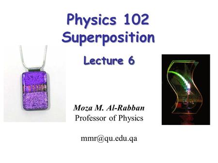 Physics 102 Superposition Moza M. Al-Rabban Professor of Physics Lecture 6.