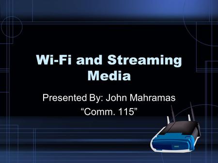 Wi-Fi and Streaming Media Presented By: John Mahramas “Comm. 115”