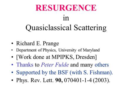 RESURGENCE in Quasiclassical Scattering Richard E. Prange Department of Physics, University of Maryland [Work done at MPIPKS, Dresden] Thanks to Peter.