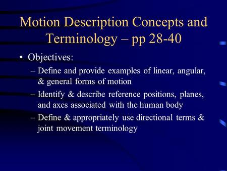 Motion Description Concepts and Terminology – pp 28-40 Objectives: –Define and provide examples of linear, angular, & general forms of motion –Identify.
