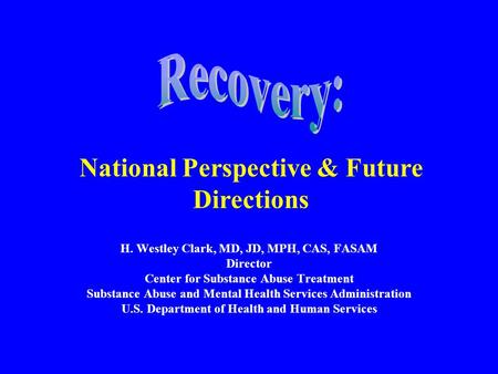 National Perspective & Future Directions H. Westley Clark, MD, JD, MPH, CAS, FASAM Director Center for Substance Abuse Treatment Substance Abuse and Mental.
