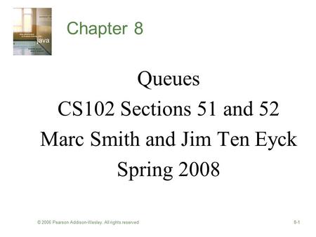 © 2006 Pearson Addison-Wesley. All rights reserved8-1 Chapter 8 Queues CS102 Sections 51 and 52 Marc Smith and Jim Ten Eyck Spring 2008.
