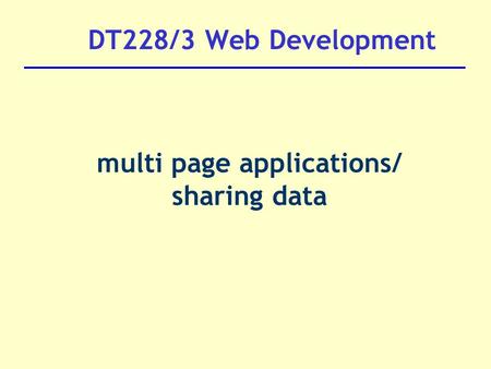 DT228/3 Web Development multi page applications/ sharing data.