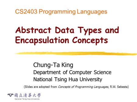 CS2403 Programming Languages Abstract Data Types and Encapsulation Concepts Chung-Ta King Department of Computer Science National Tsing Hua University.