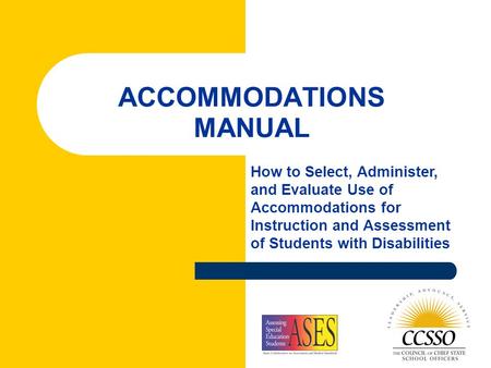 ACCOMMODATIONS MANUAL How to Select, Administer, and Evaluate Use of Accommodations for Instruction and Assessment of Students with Disabilities.