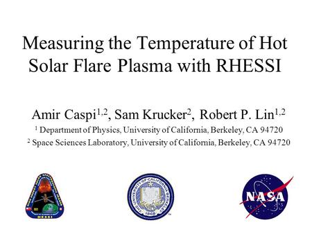 Measuring the Temperature of Hot Solar Flare Plasma with RHESSI Amir Caspi 1,2, Sam Krucker 2, Robert P. Lin 1,2 1 Department of Physics, University of.