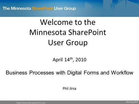 Welcome to the Minnesota SharePoint User Group April 14 th, 2010 Business Processes with Digital Forms and Workflow Phil Jirsa.