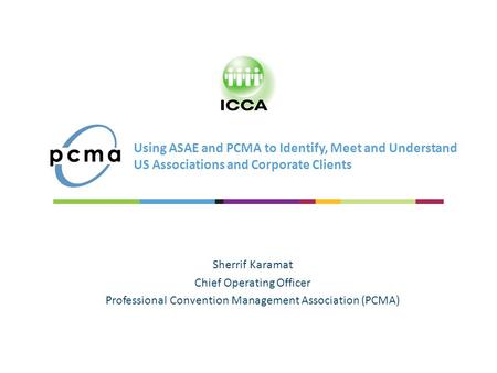 Using ASAE and PCMA to Identify, Meet and Understand US Associations and Corporate Clients Sherrif Karamat Chief Operating Officer Professional Convention.