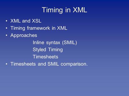 Timing in XML XML and XSL Timing framework in XML Approaches Inline syntax (SMIL) Styled Timing Timesheets Timesheets and SMIL comparison.