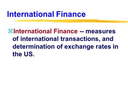 International Finance zInternational Finance -- measures of international transactions, and determination of exchange rates in the US.