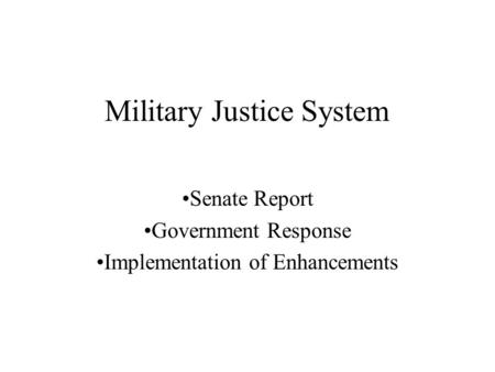 Military Justice System Senate Report Government Response Implementation of Enhancements.