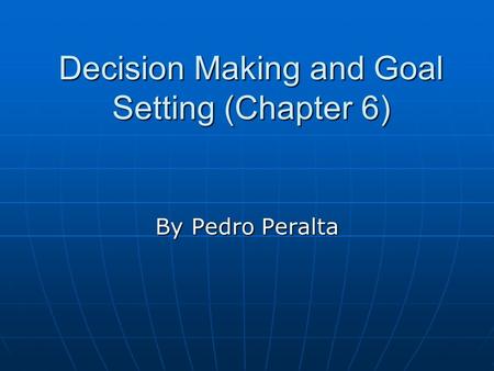 Decision Making and Goal Setting (Chapter 6) By Pedro Peralta.