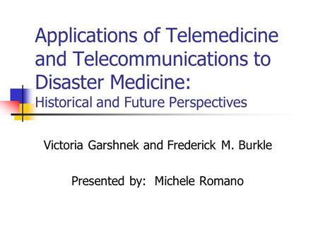 Applications of Telemedicine and Telecommunications to Disaster Medicine: Historical and Future Perspectives Victoria Garshnek and Frederick M. Burkle.
