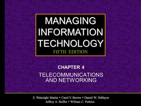 E. Wainright Martin Carol V. Brown Daniel W. DeHayes Jeffrey A. Hoffer William C. Perkins MANAGINGINFORMATIONTECHNOLOGY FIFTH EDITION CHAPTER 4 TELECOMMUNICATIONS.