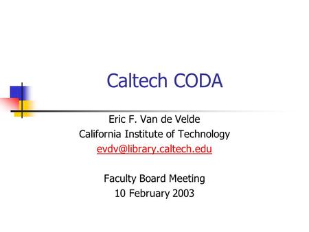 Caltech CODA Eric F. Van de Velde California Institute of Technology Faculty Board Meeting 10 February 2003.