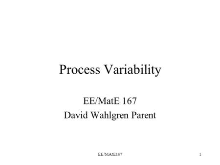 EE/MAtE1671 Process Variability EE/MatE 167 David Wahlgren Parent.