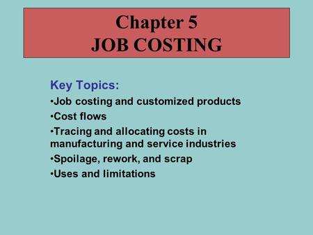 Key Topics: Job costing and customized products Cost flows Tracing and allocating costs in manufacturing and service industries Spoilage, rework, and scrap.