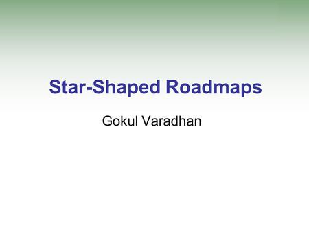 Star-Shaped Roadmaps Gokul Varadhan. Prior Work: Motion Planning Complete planning –Guaranteed to find a path if one exists –Report non-existence otherwise.