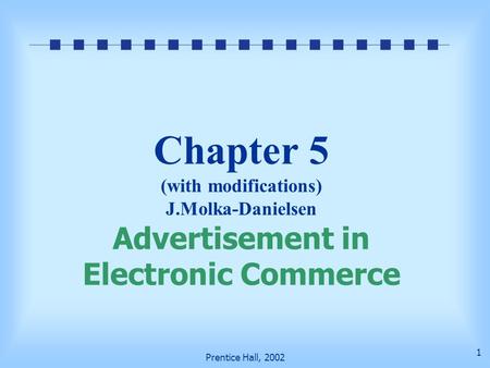 Prentice Hall, 2002 1 Chapter 5 (with modifications) J.Molka-Danielsen Advertisement in Electronic Commerce.