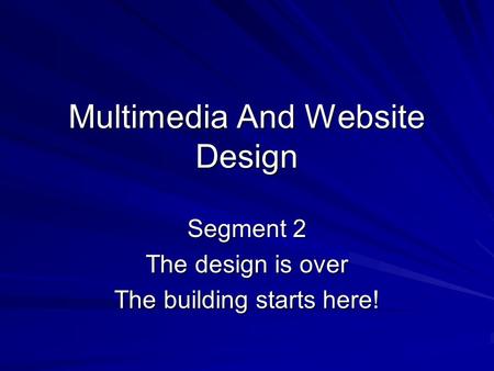Multimedia And Website Design Segment 2 The design is over The building starts here!