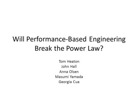 Will Performance-Based Engineering Break the Power Law? Tom Heaton John Hall Anna Olsen Masumi Yamada Georgia Cua.