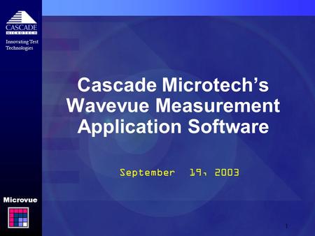 Innovating Test Technologies Microvue 1 Cascade Microtech’s Wavevue Measurement Application Software September 19, 2003.