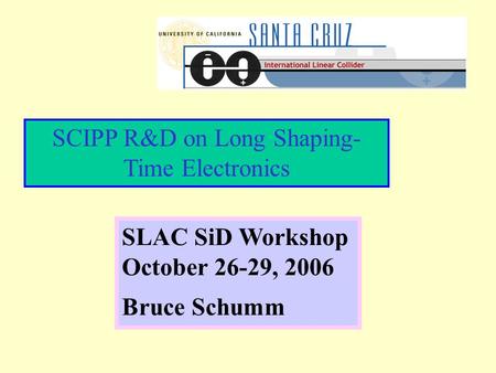 SCIPP R&D on Long Shaping- Time Electronics SLAC SiD Workshop October 26-29, 2006 Bruce Schumm.