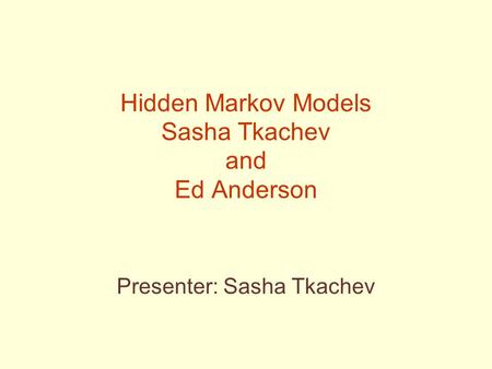 Hidden Markov Models Sasha Tkachev and Ed Anderson Presenter: Sasha Tkachev.