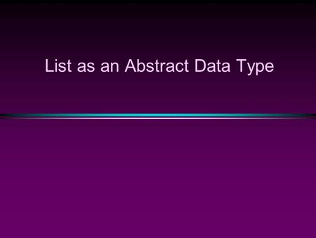 List as an Abstract Data Type. struct Node{ public: int data; Node* next; }; typedef Node* Nodeptr; class List { public: List(); // constructor List(const.