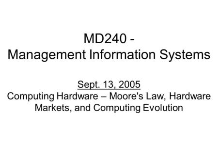 MD240 - Management Information Systems Sept. 13, 2005 Computing Hardware – Moore's Law, Hardware Markets, and Computing Evolution.