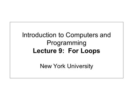 Introduction to Computers and Programming Lecture 9: For Loops New York University.