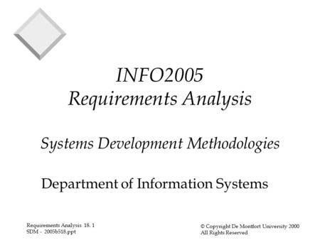 Requirements Analysis 18. 1 SDM - 2005b518.ppt © Copyright De Montfort University 2000 All Rights Reserved INFO2005 Requirements Analysis Systems Development.