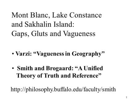 1 Mont Blanc, Lake Constance and Sakhalin Island: Gaps, Gluts and Vagueness Smith and Brogaard: “A Unified Theory of Truth and Reference” Varzi: “Vagueness.