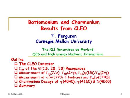 18-25 March 2006T. Ferguson1 Bottomonium and Charmonium Results from CLEO T. Ferguson Carnegie Mellon University The XLI Rencontres de Moriond QCD and.