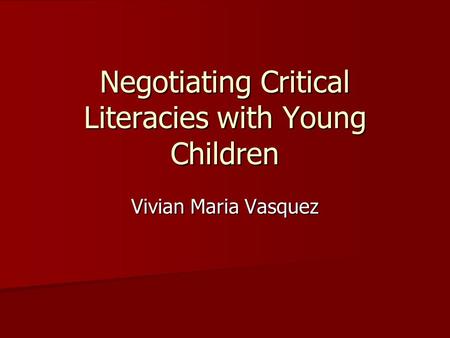 Negotiating Critical Literacies with Young Children Vivian Maria Vasquez.