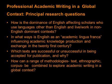 Professional Academic Writing in a Global Context: Principal research questions How is the dominance of English affecting scholars who use languages other.