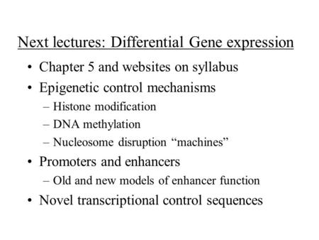 Next lectures: Differential Gene expression Chapter 5 and websites on syllabus Epigenetic control mechanisms –Histone modification –DNA methylation –Nucleosome.