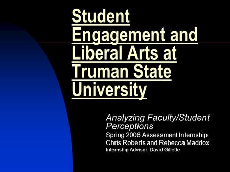 Student Engagement and Liberal Arts at Truman State University Analyzing Faculty/Student Perceptions Spring 2006 Assessment Internship Chris Roberts and.