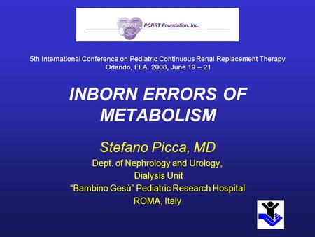 INBORN ERRORS OF METABOLISM Stefano Picca, MD Dept. of Nephrology and Urology, Dialysis Unit “Bambino Gesù” Pediatric Research Hospital ROMA, Italy 5th.