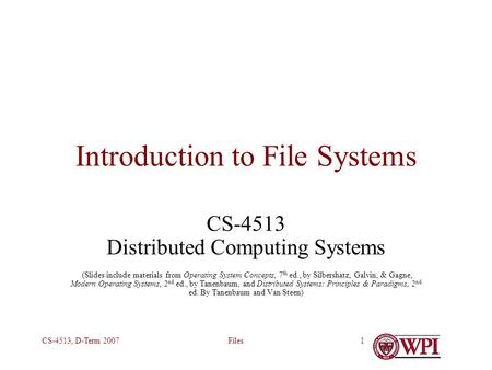 FilesCS-4513, D-Term 20071 Introduction to File Systems CS-4513 Distributed Computing Systems (Slides include materials from Operating System Concepts,