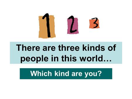There are three kinds of people in this world… Which kind are you?